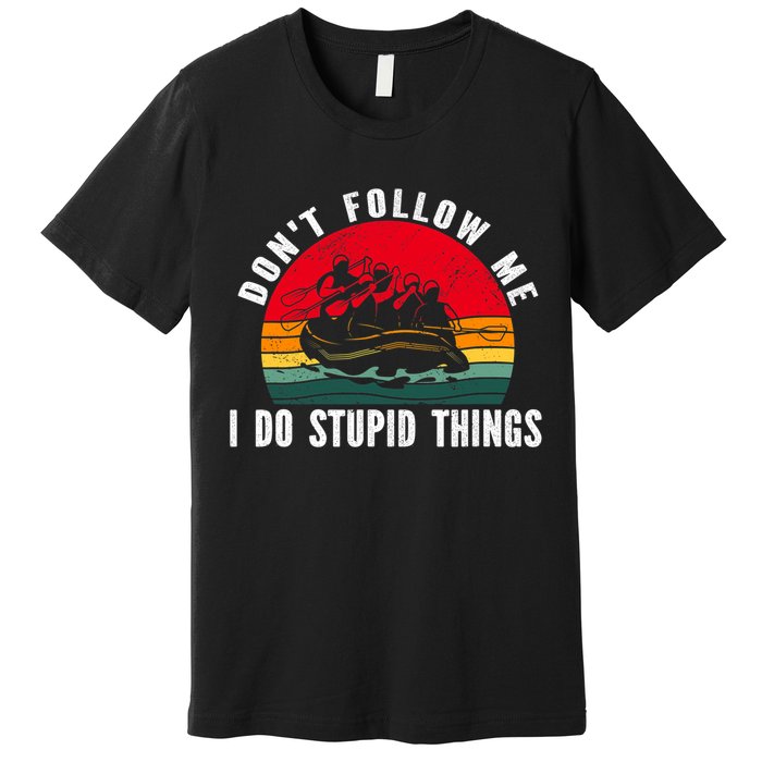 Dont Follow Me. I Do Stupid Things Whitewater Rafting Premium T-Shirt
