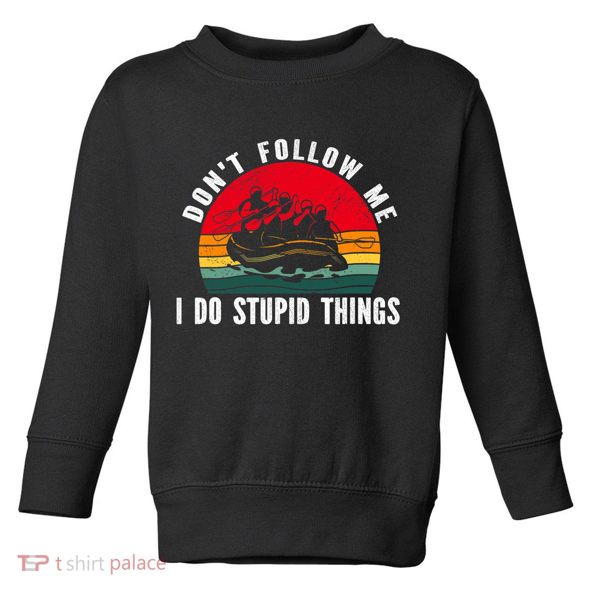 Dont Follow Me. I Do Stupid Things Whitewater Rafting Toddler Sweatshirt