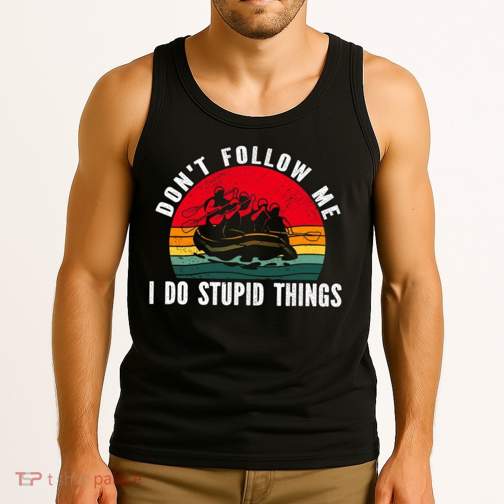 Dont Follow Me. I Do Stupid Things Whitewater Rafting Tank Top