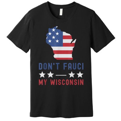 Don't Fauci My Wisconsin USA Flag American Patriot Funny Premium T-Shirt