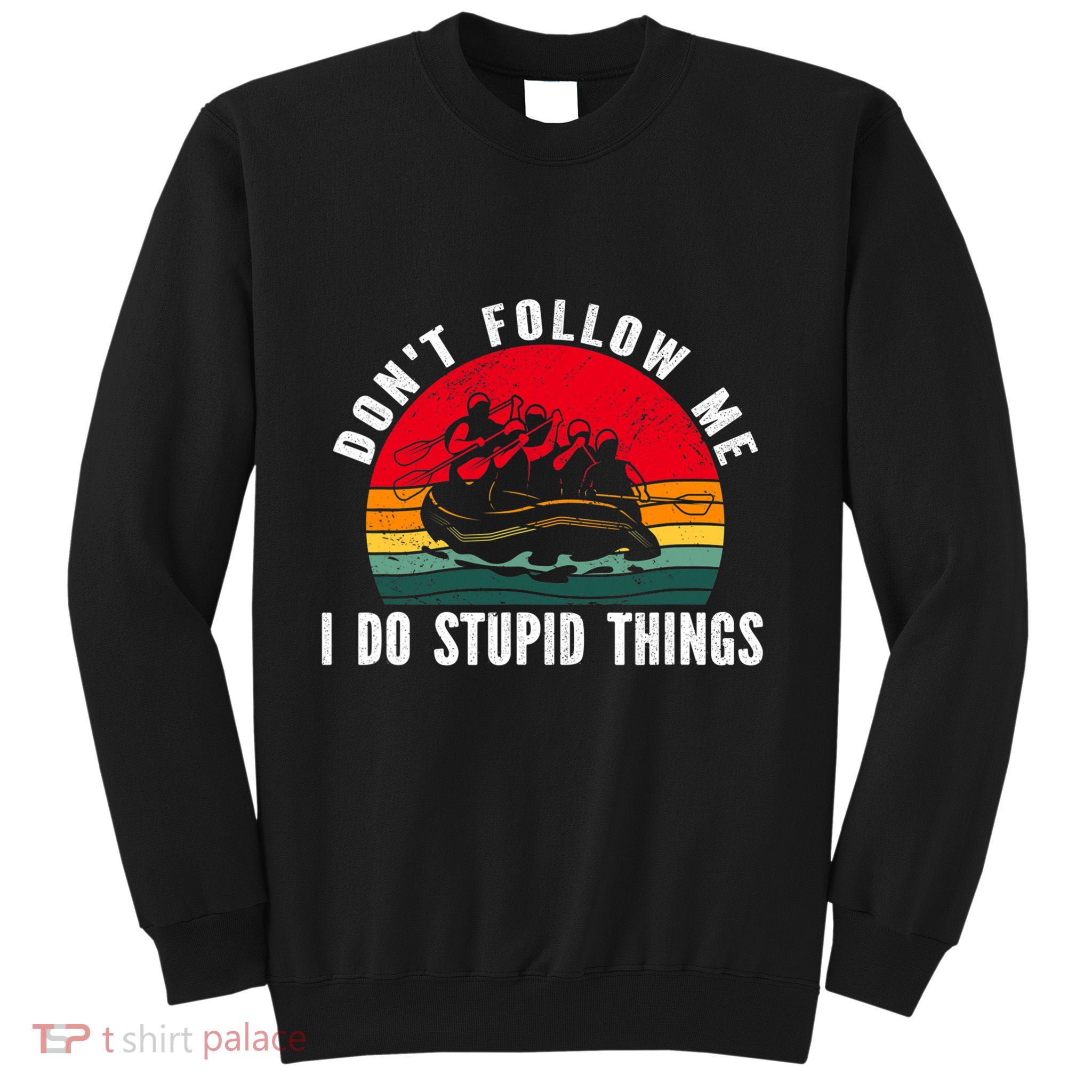 Dont Follow Me. I Do Stupid Things Whitewater Rafting Sweatshirt