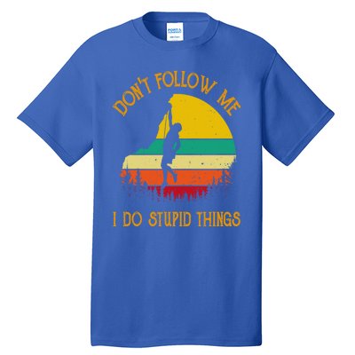 Don't Follow Me I Do Stupid Things Rock Climbing Gifts Tall T-Shirt