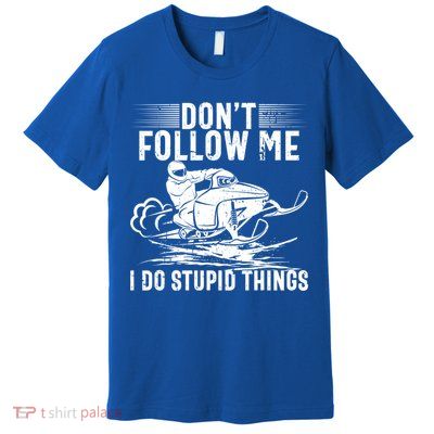 Don't Follow Me I Do Stupid Things Funny Snowmobile Sled Great Gift Premium T-Shirt