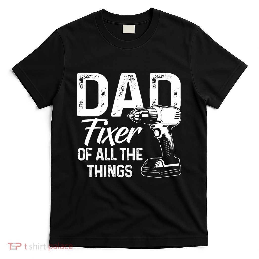 Dad Fixer Of All The Things Dad Fixer Of All Things T-Shirt