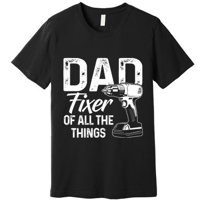 Dad Fixer Of All The Things Dad Fixer Of All Things Premium T-Shirt