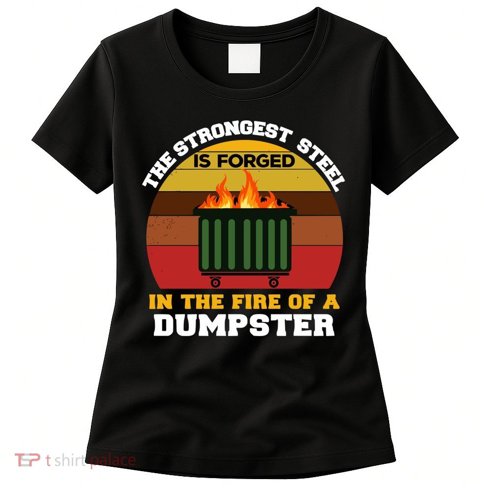 Dumpster Fire Strongest Steel Is Forged Dumpster Womens T-Shirt