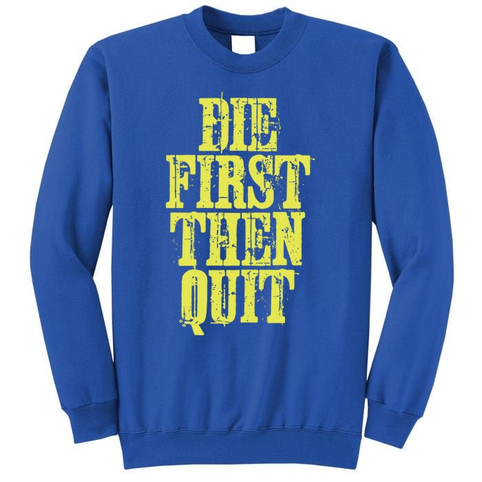 Die First Then Quit Motivational Great Gift Tall Sweatshirt