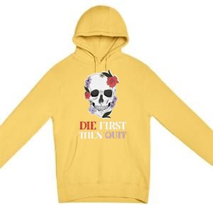 Die First Then Quit Motivational Quote Rose Skull Floral Cool Gift Premium Pullover Hoodie