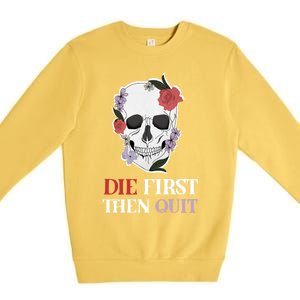 Die First Then Quit Motivational Quote Rose Skull Floral Cool Gift Premium Crewneck Sweatshirt