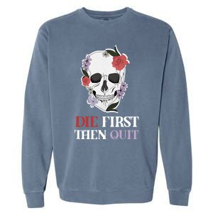 Die First Then Quit Motivational Quote Rose Skull Floral Cool Gift Garment-Dyed Sweatshirt