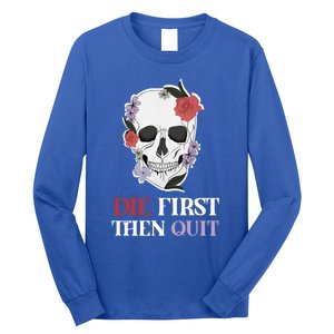 Die First Then Quit Motivational Quote Rose Skull Floral Cool Gift Long Sleeve Shirt