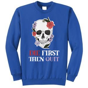 Die First Then Quit Motivational Quote Rose Skull Floral Cool Gift Sweatshirt