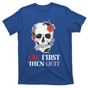 Die First Then Quit Motivational Quote Rose Skull Floral Cool Gift T-Shirt