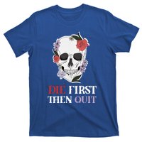 Die First Then Quit Motivational Quote Rose Skull Floral Cool Gift T-Shirt