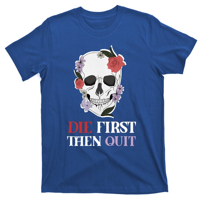 Die First Then Quit Motivational Quote Rose Skull Floral Cool Gift T-Shirt