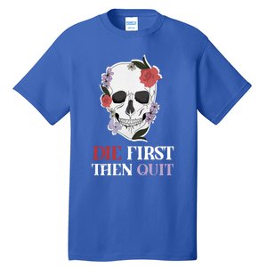 Die First Then Quit Motivational Quote Rose Skull Floral Cool Gift Tall T-Shirt