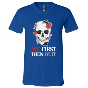 Die First Then Quit Motivational Quote Rose Skull Floral Cool Gift V-Neck T-Shirt