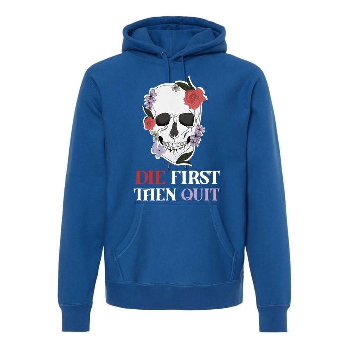 Die First Then Quit Motivational Quote Rose Skull Floral Cool Gift Premium Hoodie