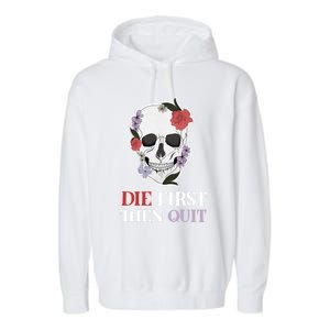 Die First Then Quit Motivational Quote Rose Skull Floral Cool Gift Garment-Dyed Fleece Hoodie