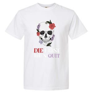 Die First Then Quit Motivational Quote Rose Skull Floral Cool Gift Garment-Dyed Heavyweight T-Shirt