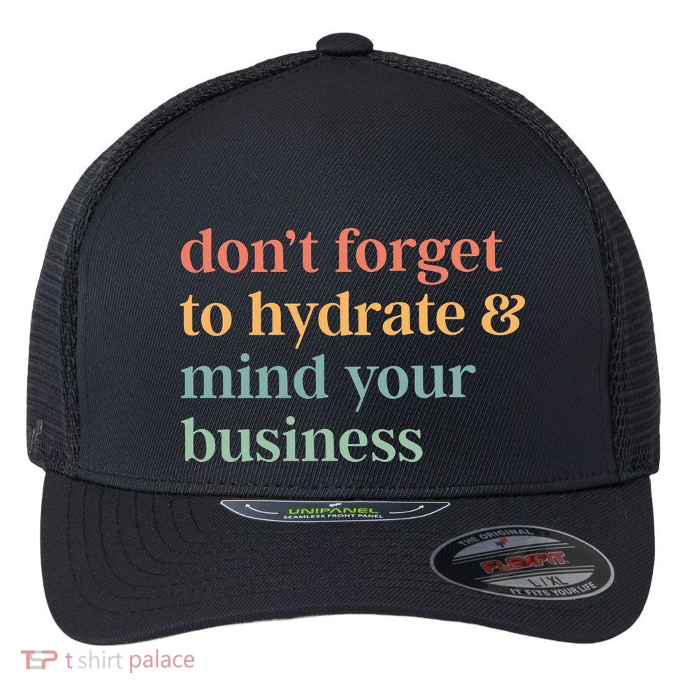DonT Forget To Hydrate And Mind Your Business Flexfit Unipanel Trucker Cap