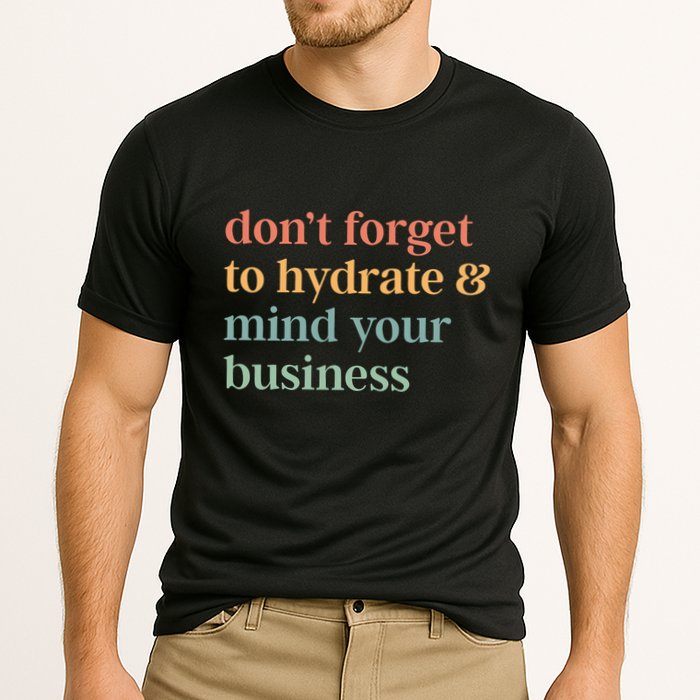 DonT Forget To Hydrate And Mind Your Business Performance Shirt