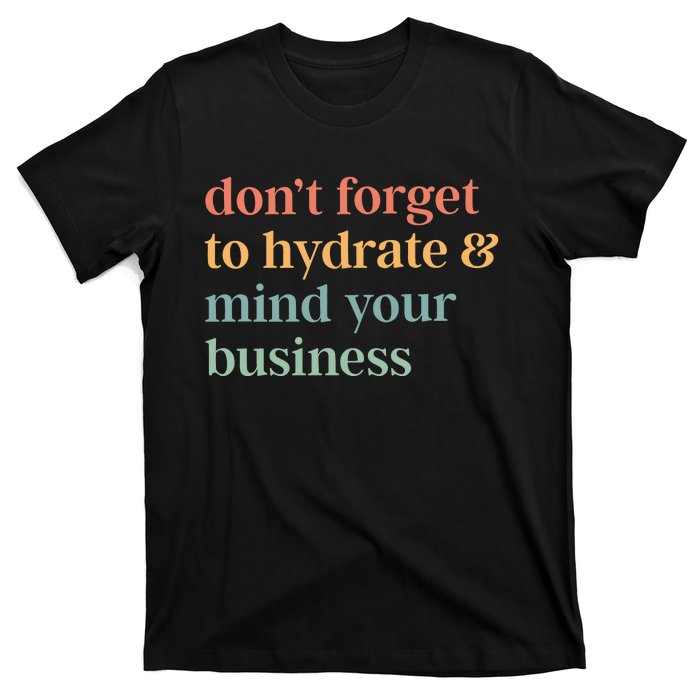 DonT Forget To Hydrate And Mind Your Business T-Shirt