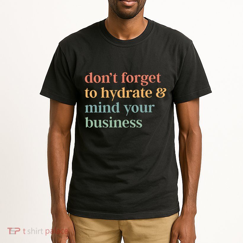 DonT Forget To Hydrate And Mind Your Business Tall T-Shirt