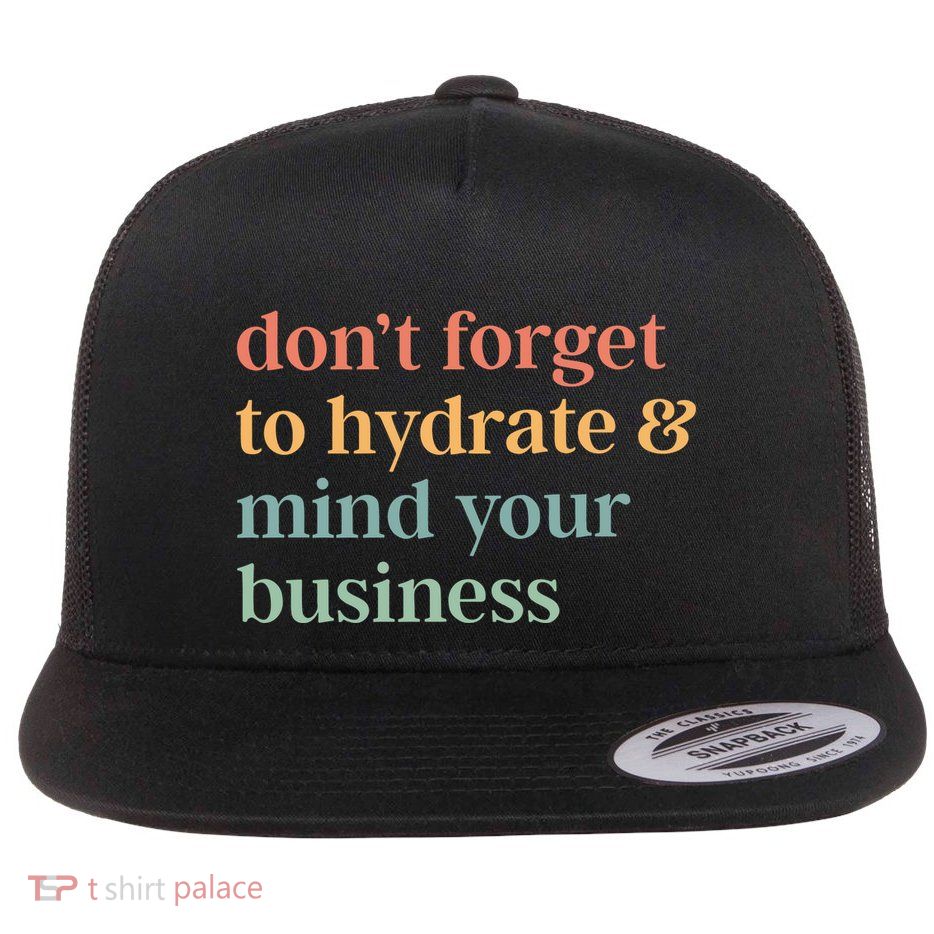 DonT Forget To Hydrate And Mind Your Business Flatbill Hat
