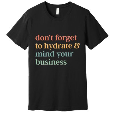 DonT Forget To Hydrate And Mind Your Business Premium T-Shirt