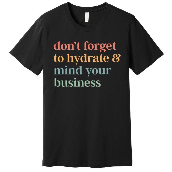 DonT Forget To Hydrate And Mind Your Business Premium T-Shirt