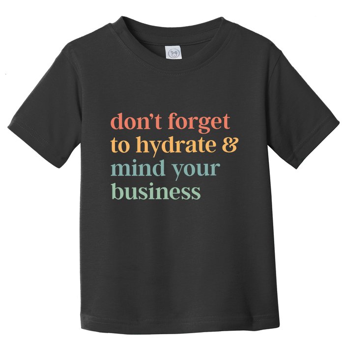 DonT Forget To Hydrate And Mind Your Business Toddler T-Shirt