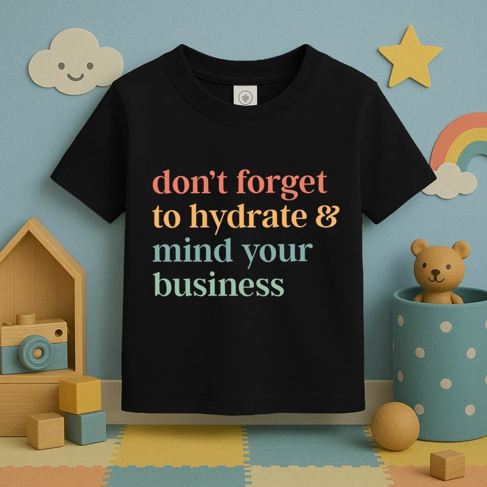 DonT Forget To Hydrate And Mind Your Business Toddler T-Shirt