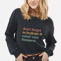 DonT Forget To Hydrate And Mind Your Business Cropped Pullover Crew