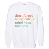 DonT Forget To Hydrate And Mind Your Business Garment-Dyed Sweatshirt