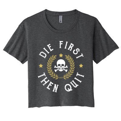 Die First Then Quit Skull Soldier Skeleton Veteran Pride Meaningful Gift Women's Crop Top Tee