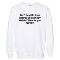 Don’T Forget To Drink Water So You Can Stay Hydrated While You Suffer Garment-Dyed Sweatshirt