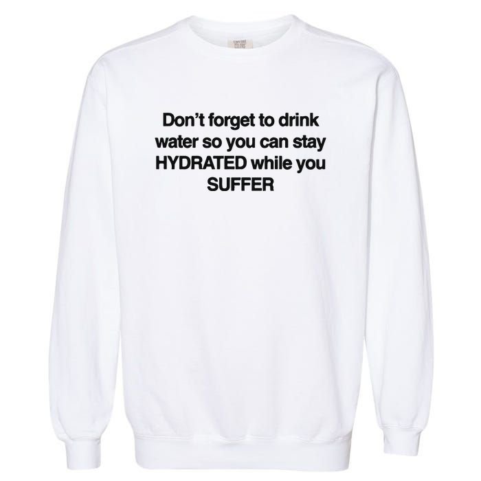 Don’T Forget To Drink Water So You Can Stay Hydrated While You Suffer Garment-Dyed Sweatshirt