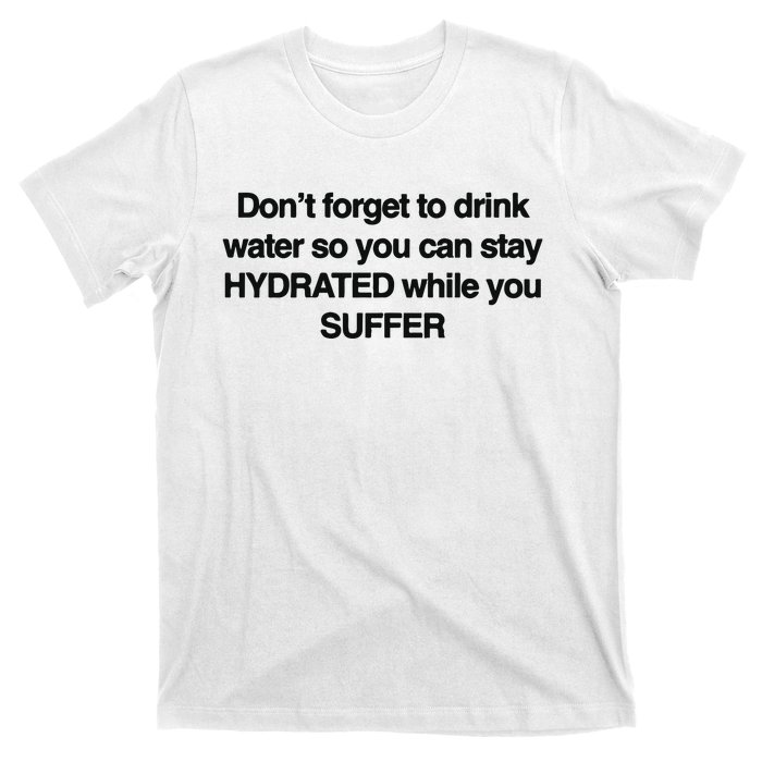 Don’T Forget To Drink Water So You Can Stay Hydrated While You Suffer T-Shirt