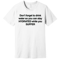 Don’T Forget To Drink Water So You Can Stay Hydrated While You Suffer Premium T-Shirt