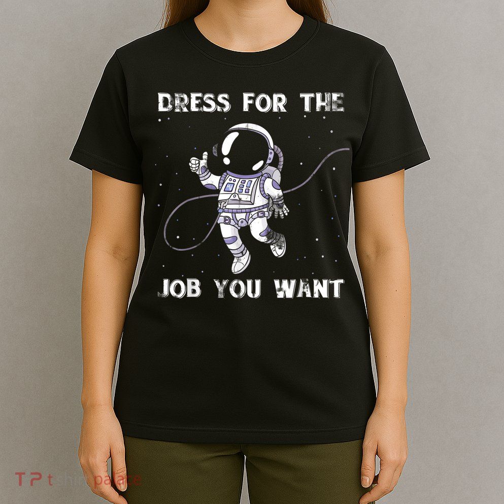 Dress For The Job You Want Astronaut T-Shirt