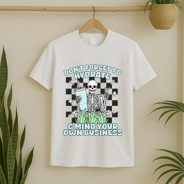 DonT Forget To Hydrate And Mind Your Own Business Skeleton T-Shirt