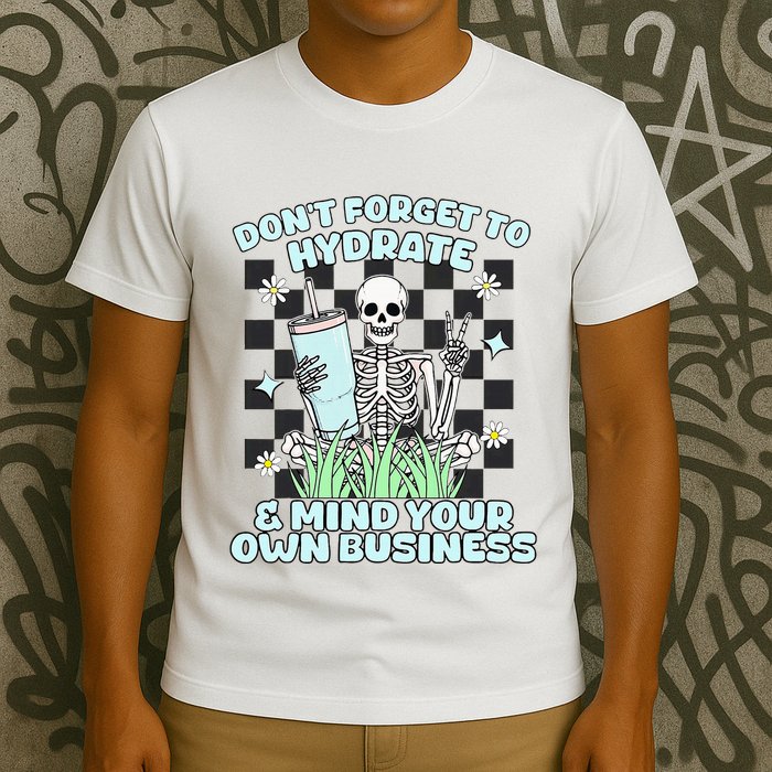 DonT Forget To Hydrate And Mind Your Own Business Skeleton T-Shirt