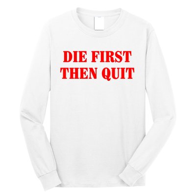 Die First Then Quit Long Sleeve Shirt