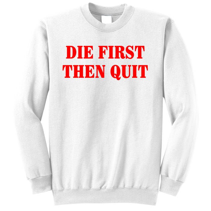 Die First Then Quit Sweatshirt