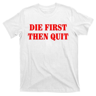 Die First Then Quit T-Shirt