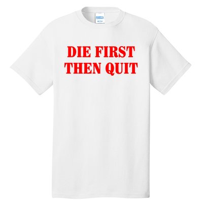 Die First Then Quit Tall T-Shirt