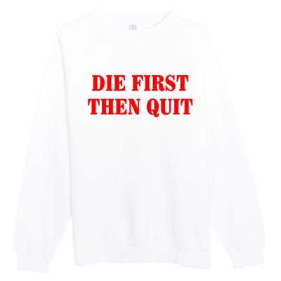 Die First Then Quit Premium Crewneck Sweatshirt