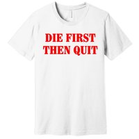 Die First Then Quit Premium T-Shirt