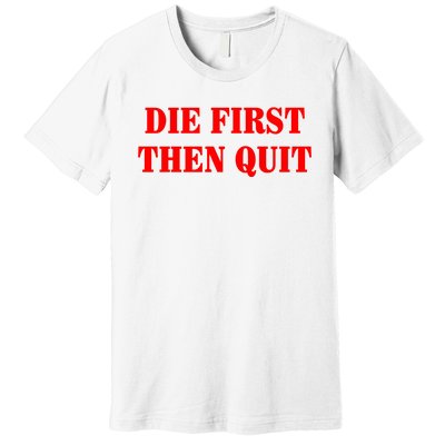 Die First Then Quit Premium T-Shirt